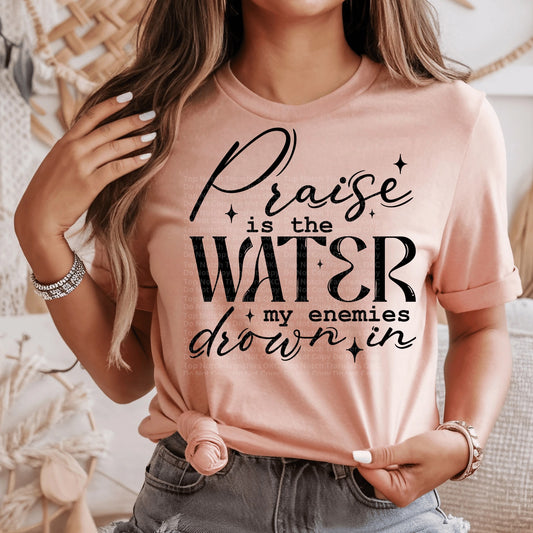 Praise Is The Water My Enemies Drown In DTF Transfer