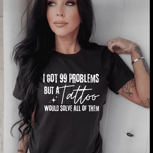 I got 99 Problems but a Tattoo would solve all of them white DTF Transfer