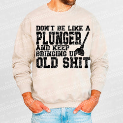 Don’t Be Like A Plunger And Keep Bringing Up Old Shit DTF Transfer