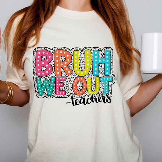 Bruh We Out -Teachers Bright Font w/ Dalmation dots DTF Transfer
