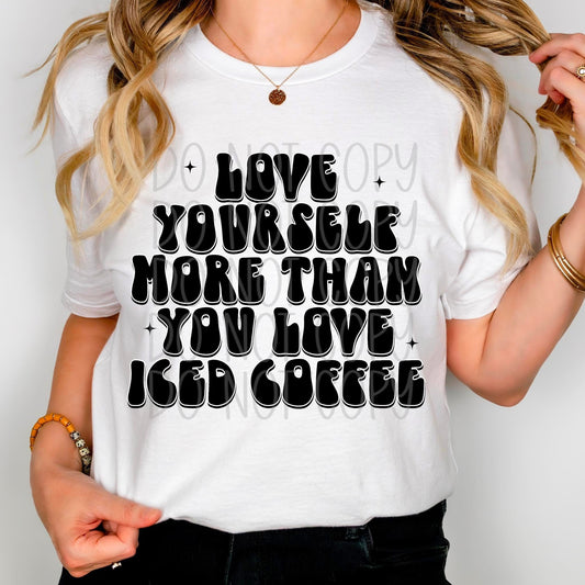 Love yourself More Than you Love Iced Coffee DTF Transfer