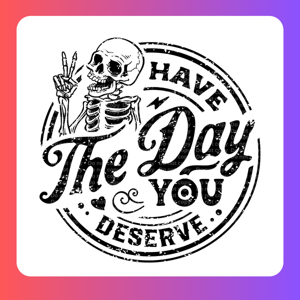 Have the Day you Deserve DTF Transfer